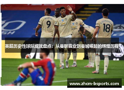 英超历史性球队成就盘点：从曼联霸业到曼城崛起的辉煌历程