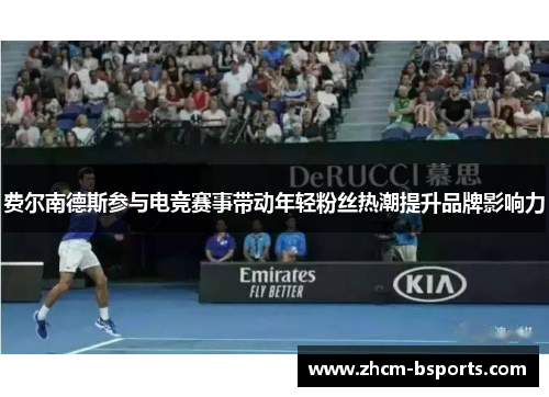 费尔南德斯参与电竞赛事带动年轻粉丝热潮提升品牌影响力