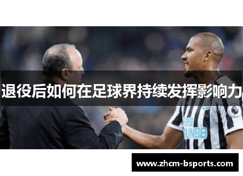 退役后如何在足球界持续发挥影响力 退役后如何在足球界持续发挥影响力