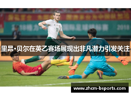 里昂·贝尔在英乙赛场展现出非凡潜力引发关注
