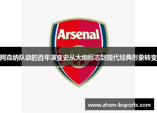 阿森纳队徽的百年演变史从大炮标志到现代经典形象转变 阿森纳队徽的百年演变史从大炮标志到现代经典形象转变