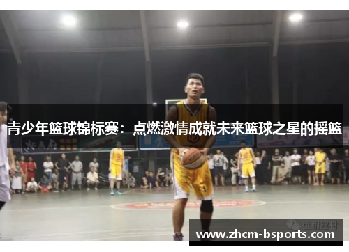 青少年篮球锦标赛：点燃激情成就未来篮球之星的摇篮