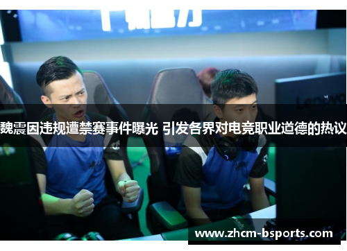 魏震因违规遭禁赛事件曝光 引发各界对电竞职业道德的热议 魏震因违规遭禁赛事件曝光 引发各界对电竞职业道德的热议