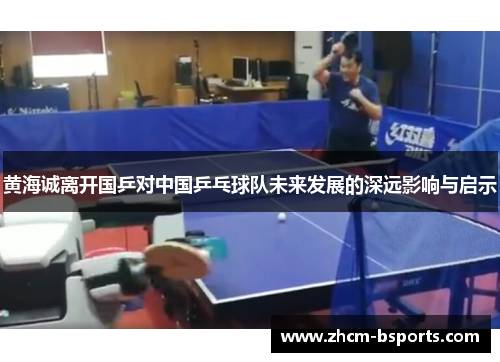 黄海诚离开国乒对中国乒乓球队未来发展的深远影响与启示