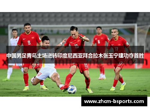 中国男足青岛主场逆转印度尼西亚拜合拉木张玉宁建功夺首胜